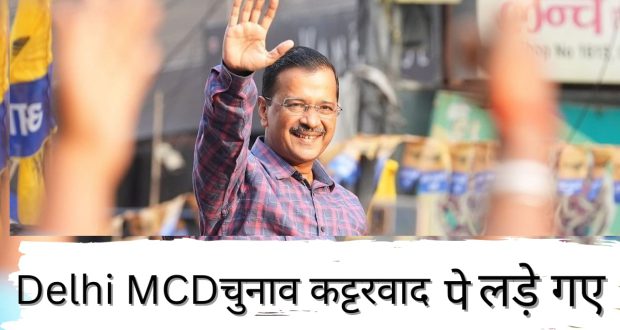 दिल्ली MCD चुनाव : कट्टरवाद पर लड़े गए ?